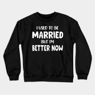 I Used To Be Married But I'm Much Better Now Crewneck Sweatshirt
